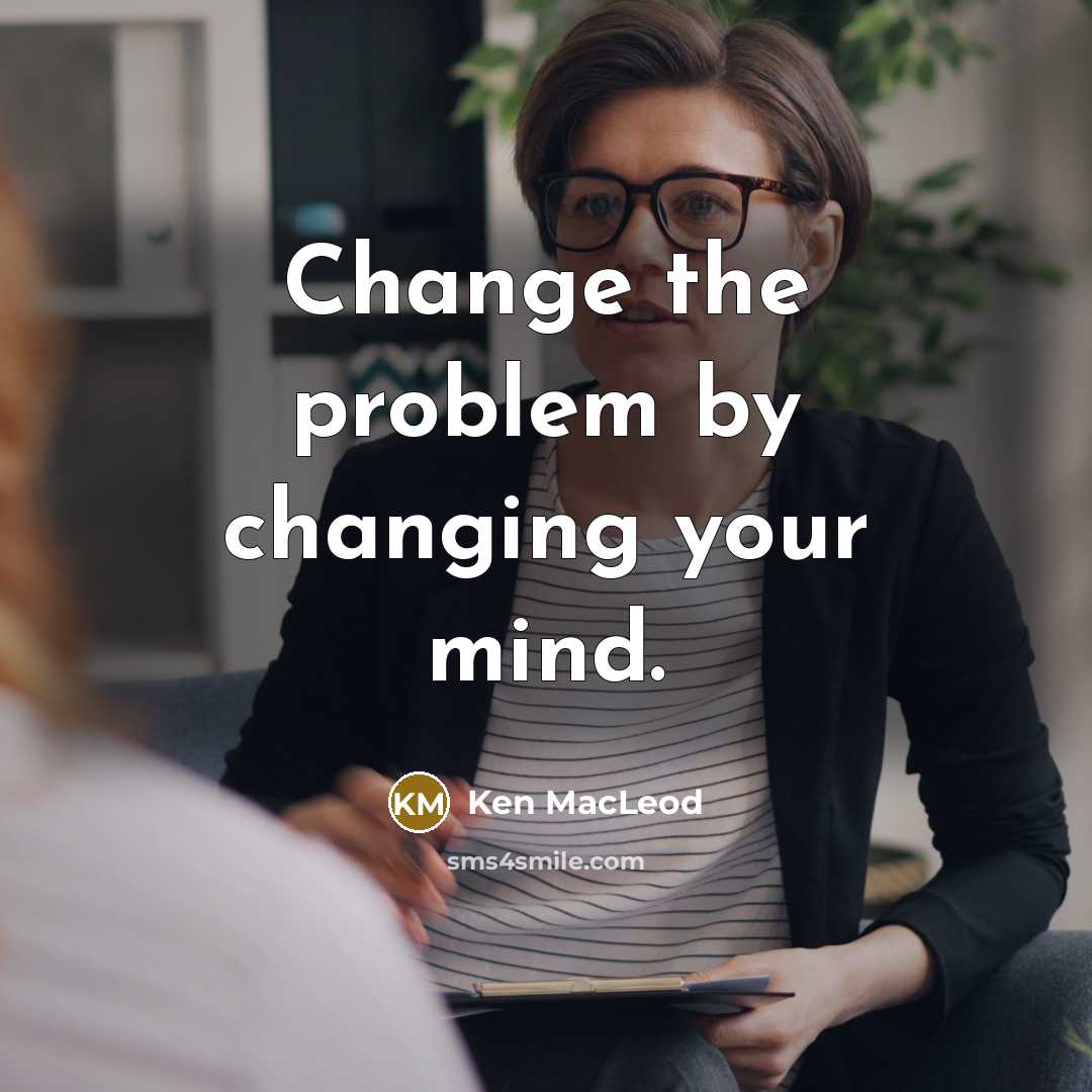 “Change the problem by changing your mind.” quote by Ken MacLeod