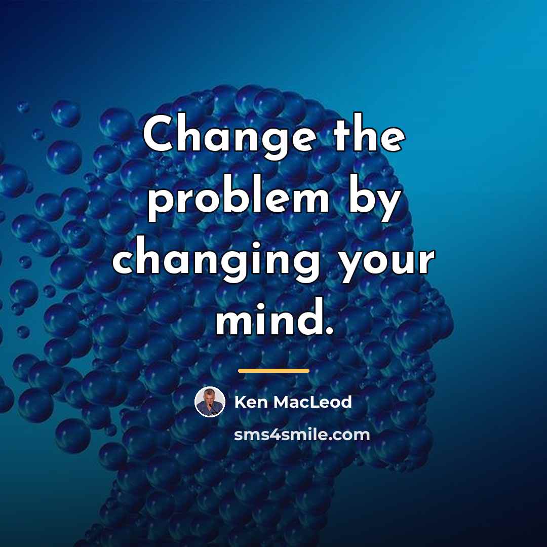 “Change the problem by changing your mind.…” quote by Ken MacLeod