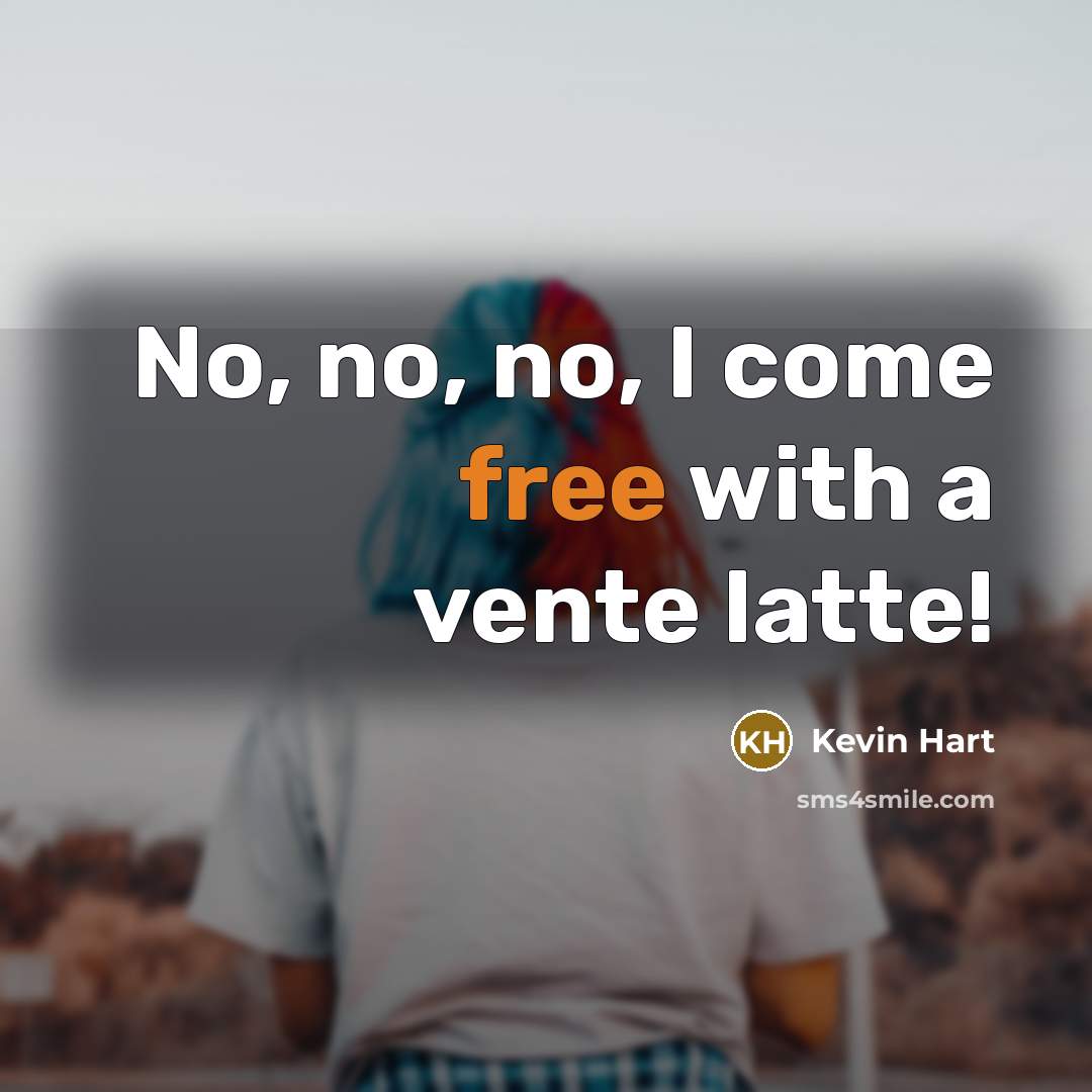 “No, no, no, I come free with a vente latte!” quote by Kevin Hart