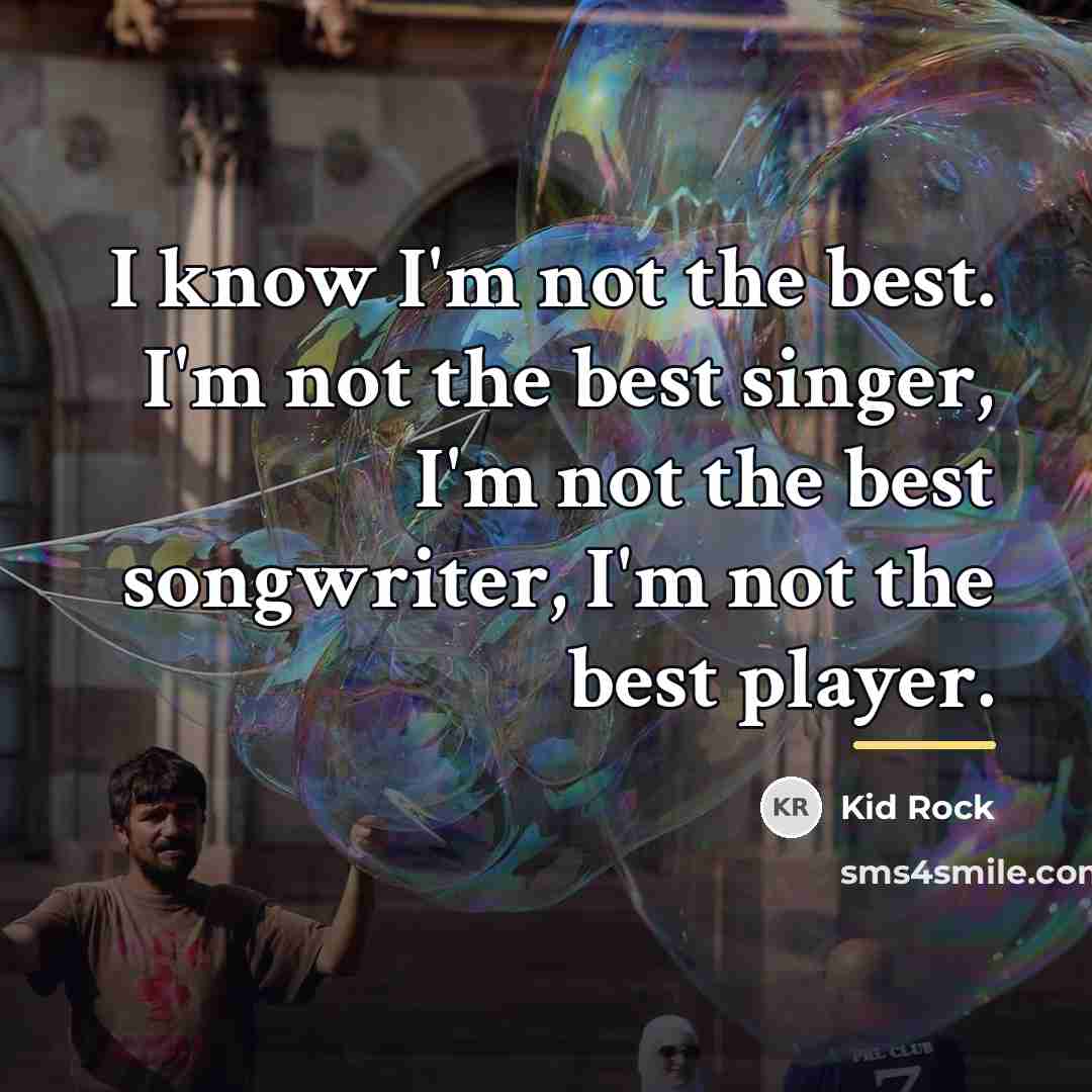 “I know I'm not the best. I'm not the best…” quote by Kid Rock