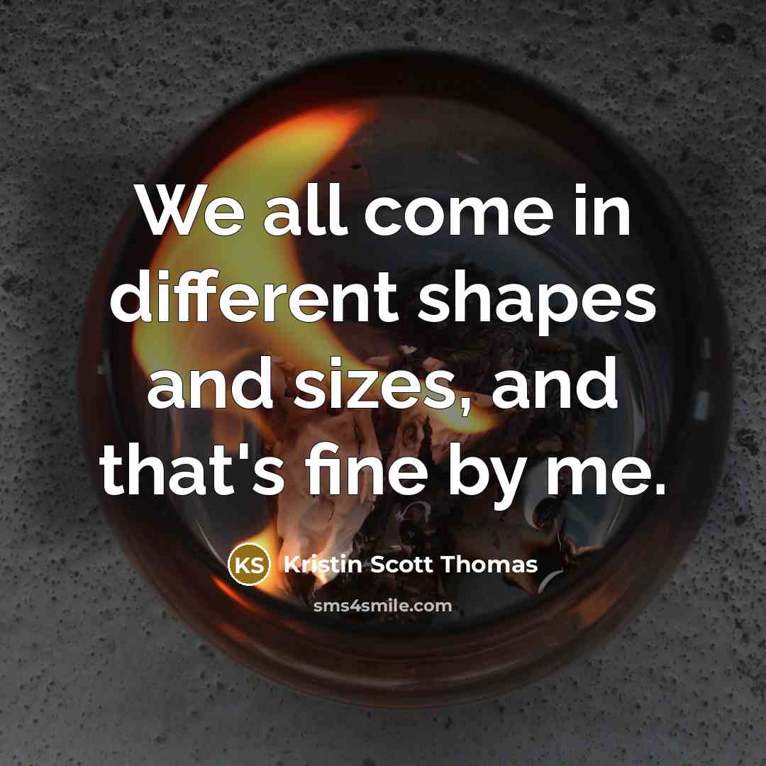 “We all come in different shapes and sizes, and that's…” quote by Kristin Scott Thomas