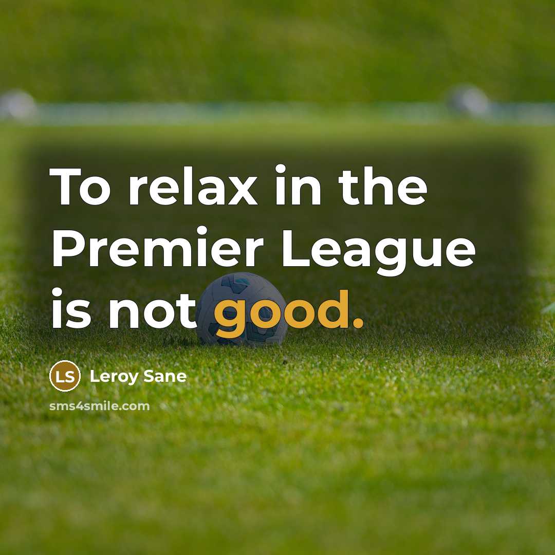 “To relax in the Premier League is not good.…” quote by Leroy Sane