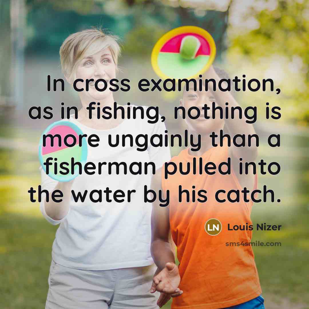 “In cross examination, as in fishing, nothing is more ungainly…” quote by Louis Nizer