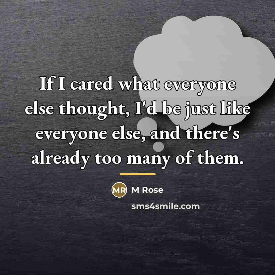 “If I cared what everyone else thought, I'd be just…” quote by Anonymous