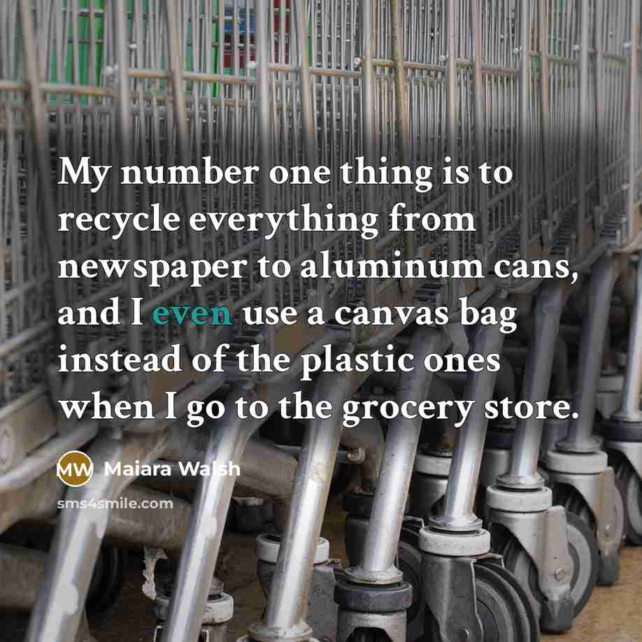 “My number one thing is to recycle everything from newspaper…” quote by Maiara Walsh