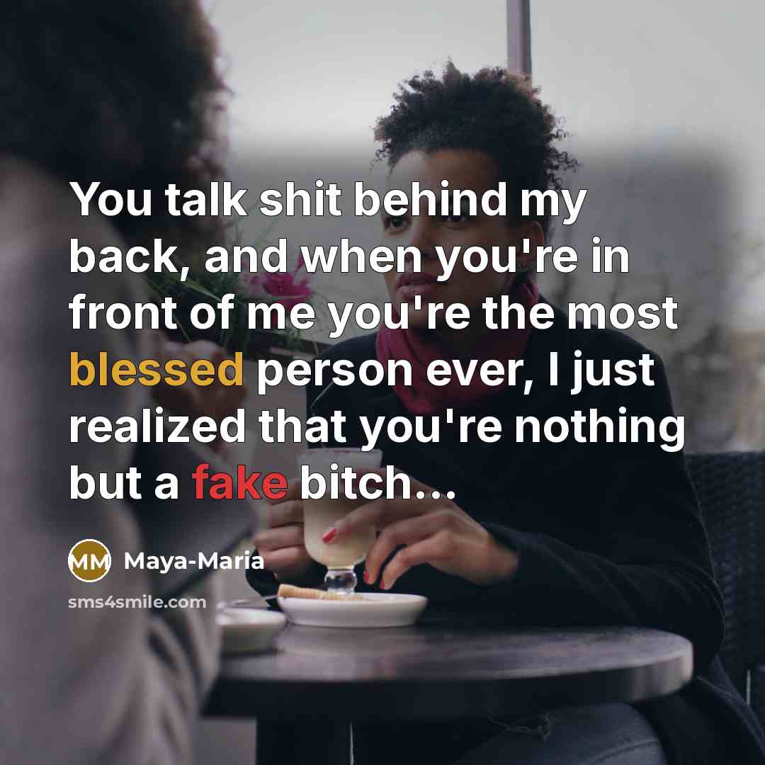 “You talk shit behind my back, and when you're in front of me you're the most blessed person ever, I just realized that you're nothing but a fake bitch...” quote by Maya-Maria