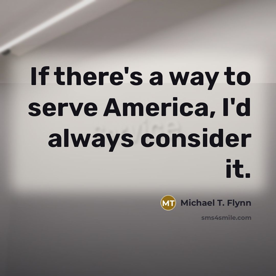 “If there's a way to serve America, I'd always consider…” quote by Michael T. Flynn