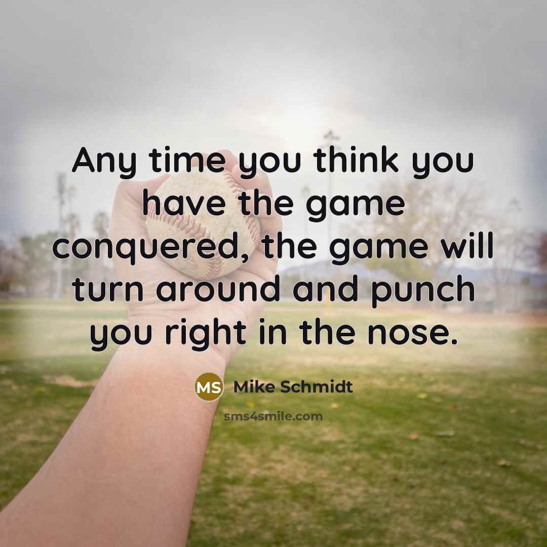 “Any time you think you have the game conquered, the…” quote by Mike Schmidt
