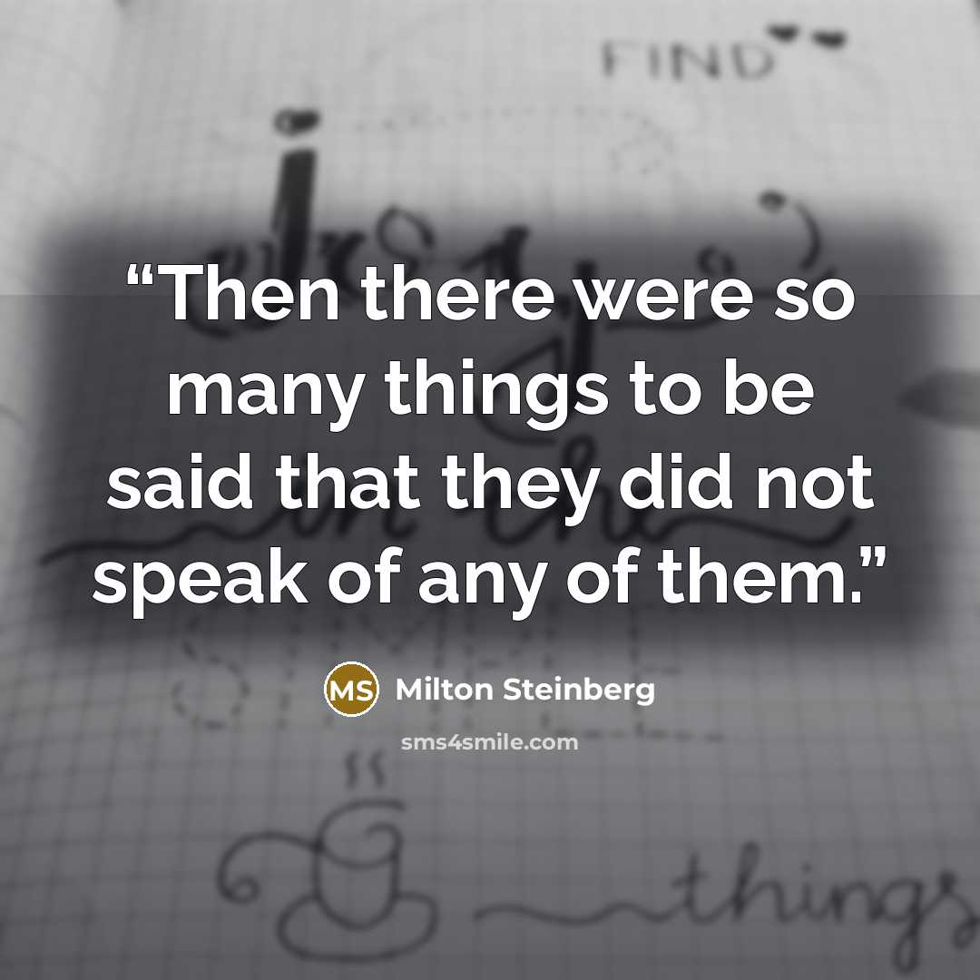“Then there were so many things to be said that they did not speak of any of them.” quote by Milton Steinberg