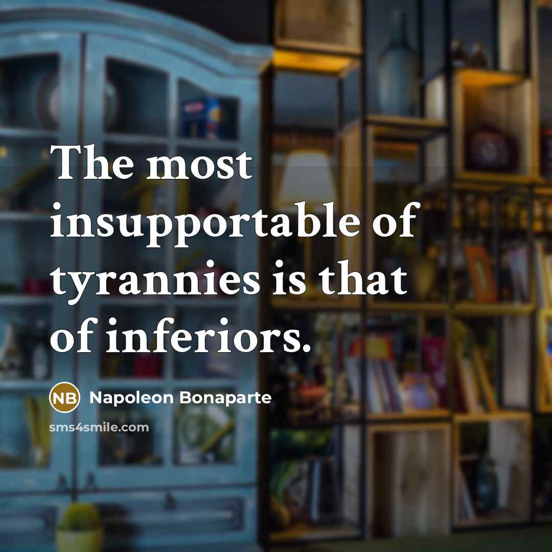 “The most insupportable of tyrannies is that of inferiors.…” quote by Napoleon Bonaparte