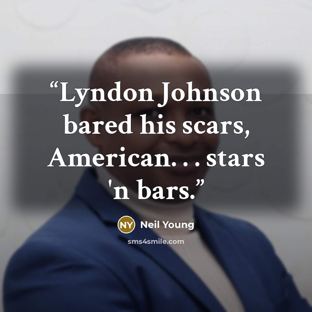 “Lyndon Johnson bared his scars, American. . . stars 'n bars.” quote by Neil Young