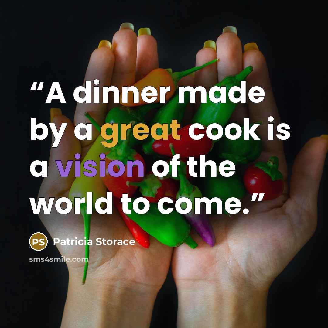 “A dinner made by a great cook is a vision of the world to come.” quote by Patricia Storace