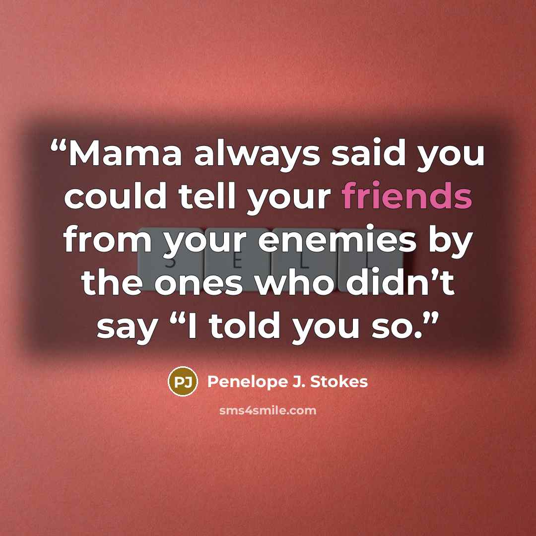 “Mama always said you could tell your friends from your enemies by the ones who didn’t say “I told you so.” quote by Penelope J. Stokes