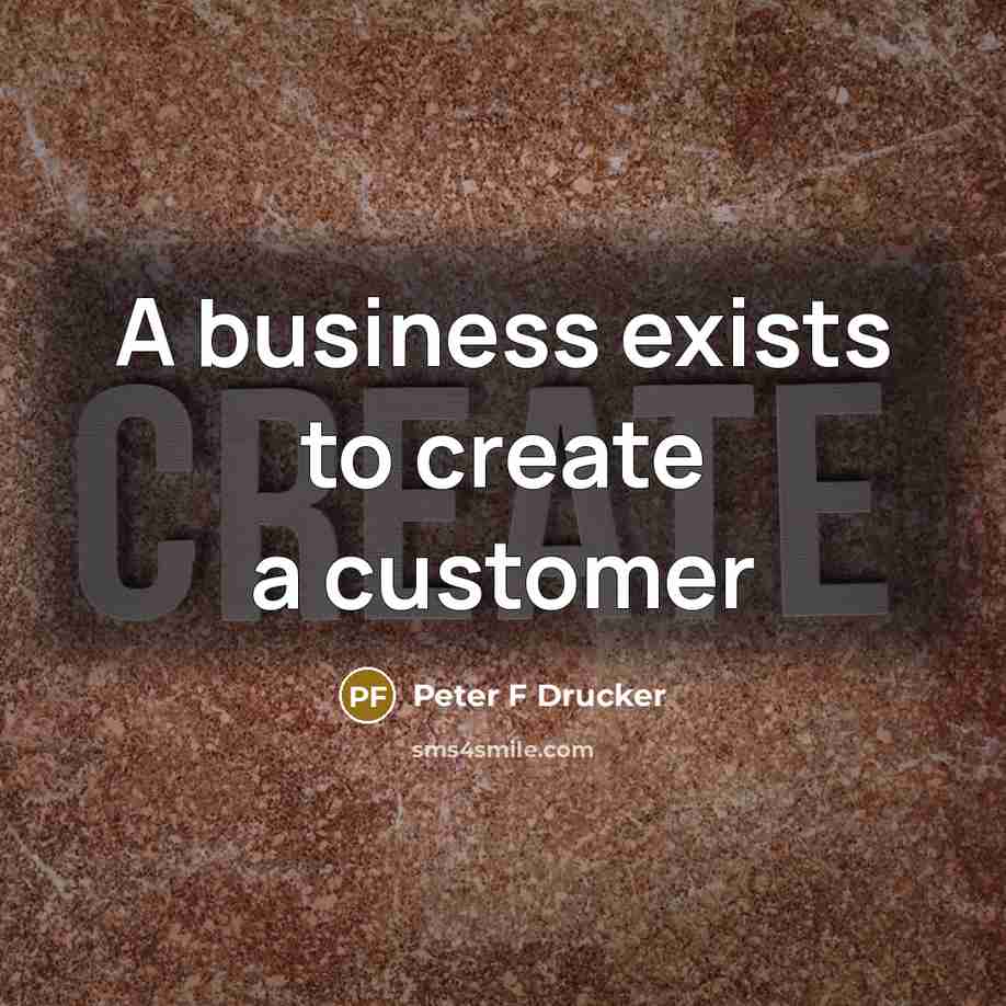 “A business exists to create a customer…” quote by Peter F Drucker
