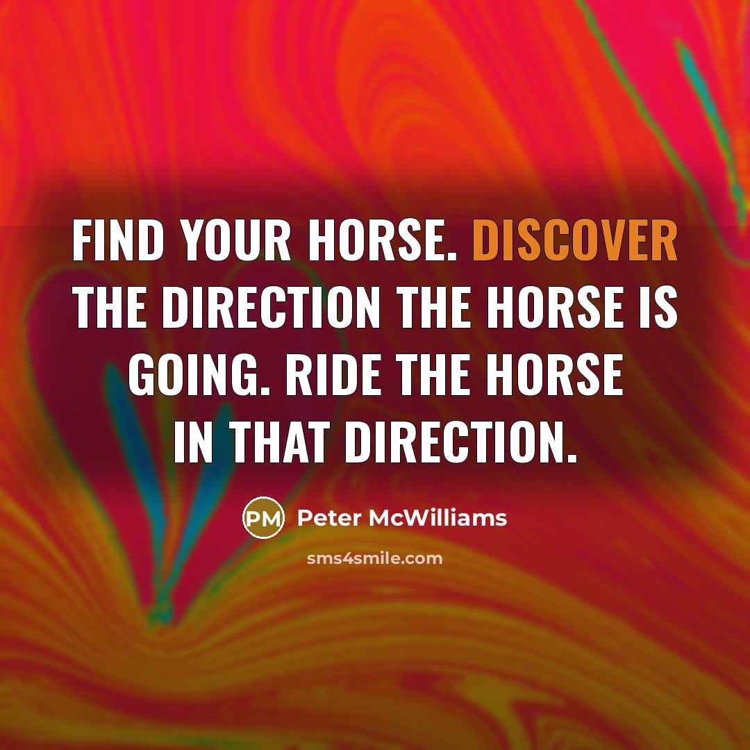 “Find your horse. Discover the direction the horse is going.…” quote by Peter McWilliams