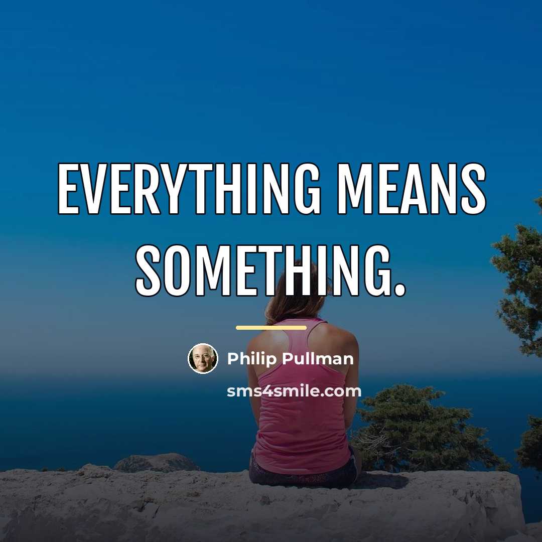 “Everything means something.…” quote by Philip Pullman
