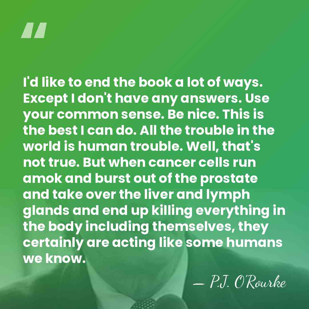 I'd like to end the book a lot of ways. Except I&hellip; - P.J. O'Rourke