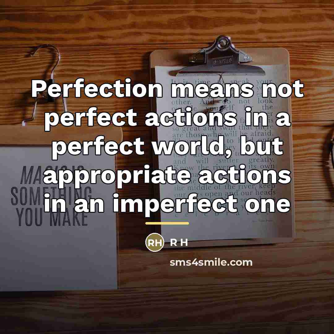 “Perfection means not perfect actions in a perfect world, but…” quote by Anonymous