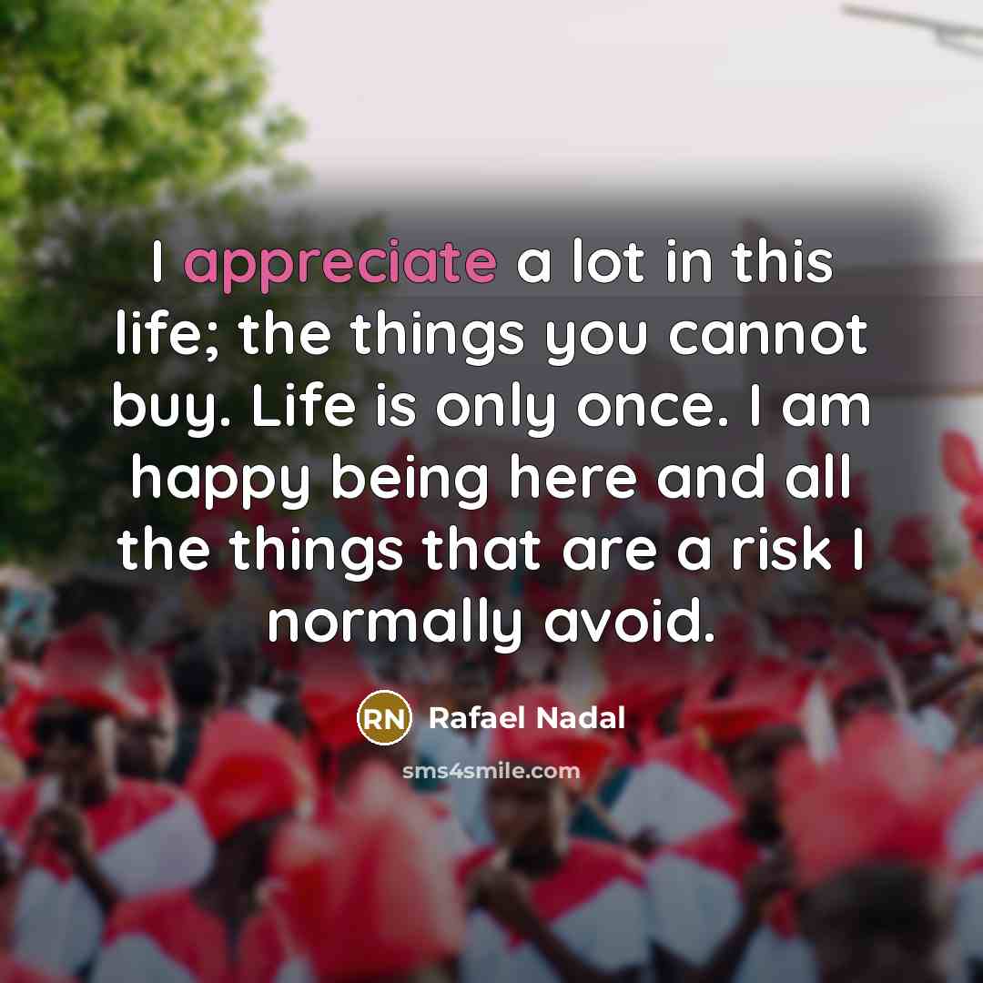 “I appreciate a lot in this life; the things you…” quote by Rafael Nadal