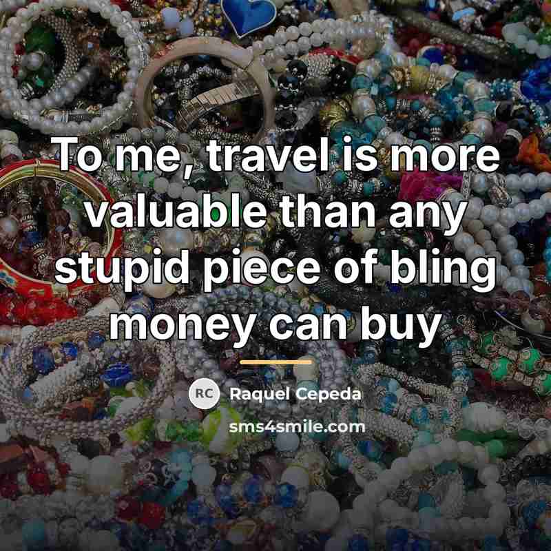 “To me, travel is more valuable than any stupid piece…” quote by Raquel Cepeda