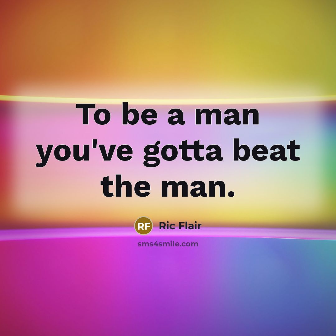 “To be a man you've gotta beat the man.…” quote by Ric Flair