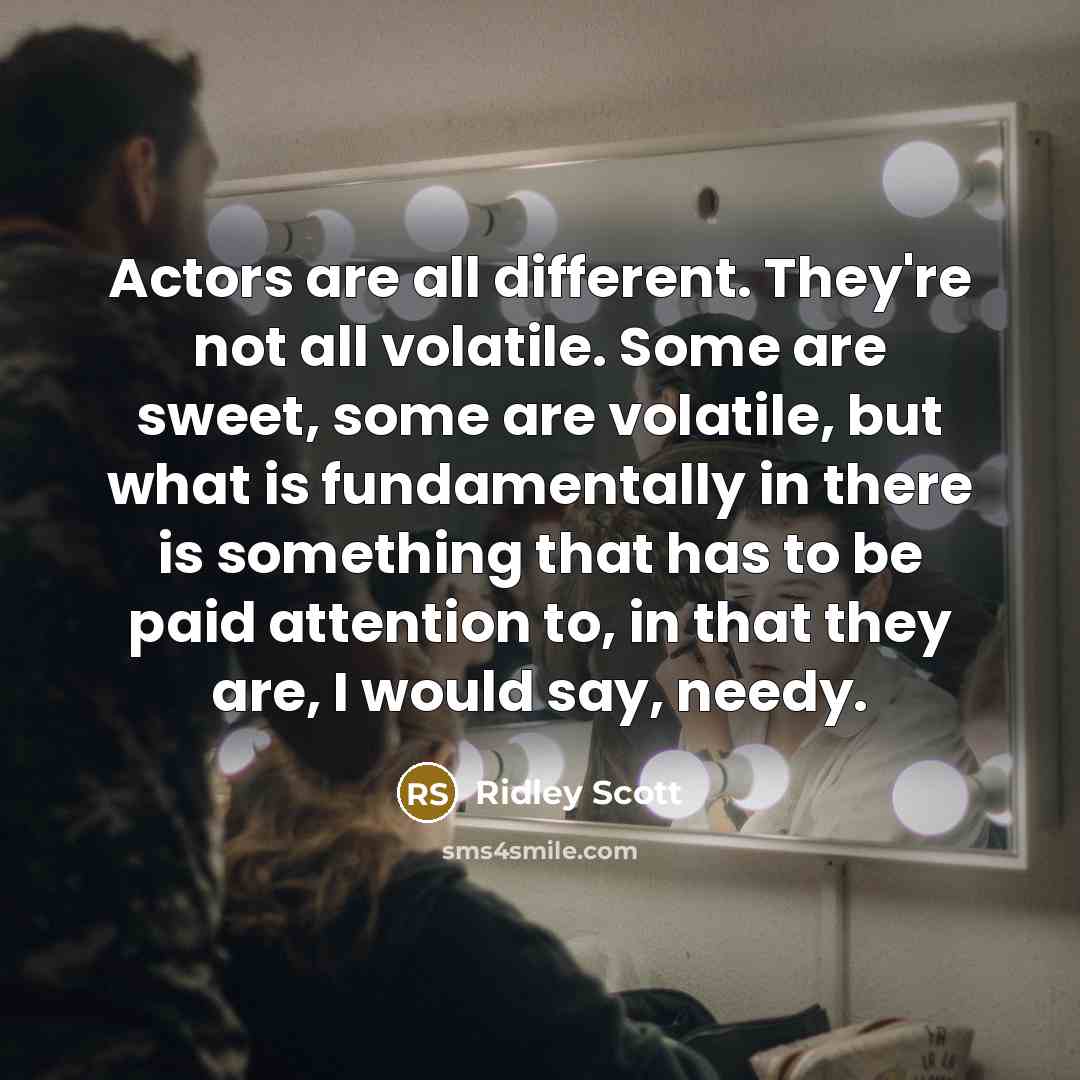 “Actors are all different. They're not all volatile. Some are…” quote by Ridley Scott