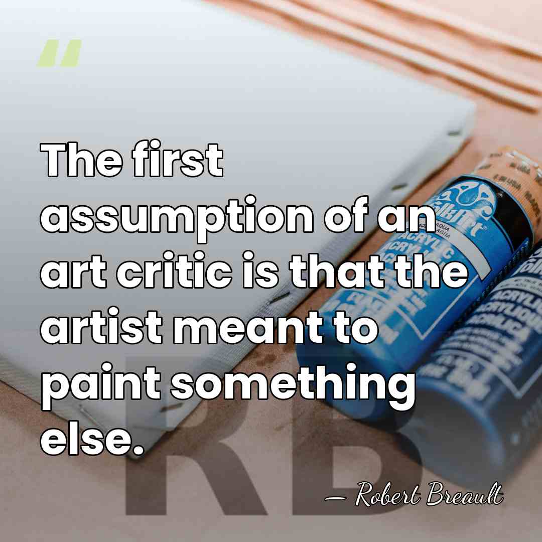 The first assumption of an art critic is that the artist meant&hellip; - Robert Breault