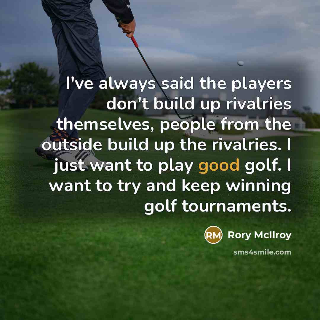 “I've always said the players don't build up rivalries themselves,…” quote by Rory McIlroy