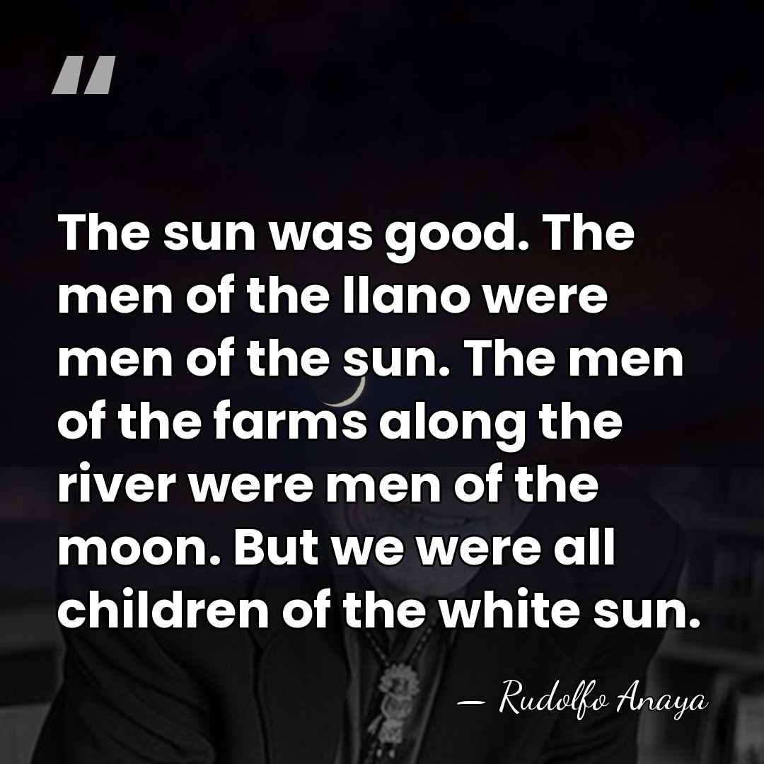 The sun was good. The men of the llano were men of&hellip; - Rudolfo Anaya