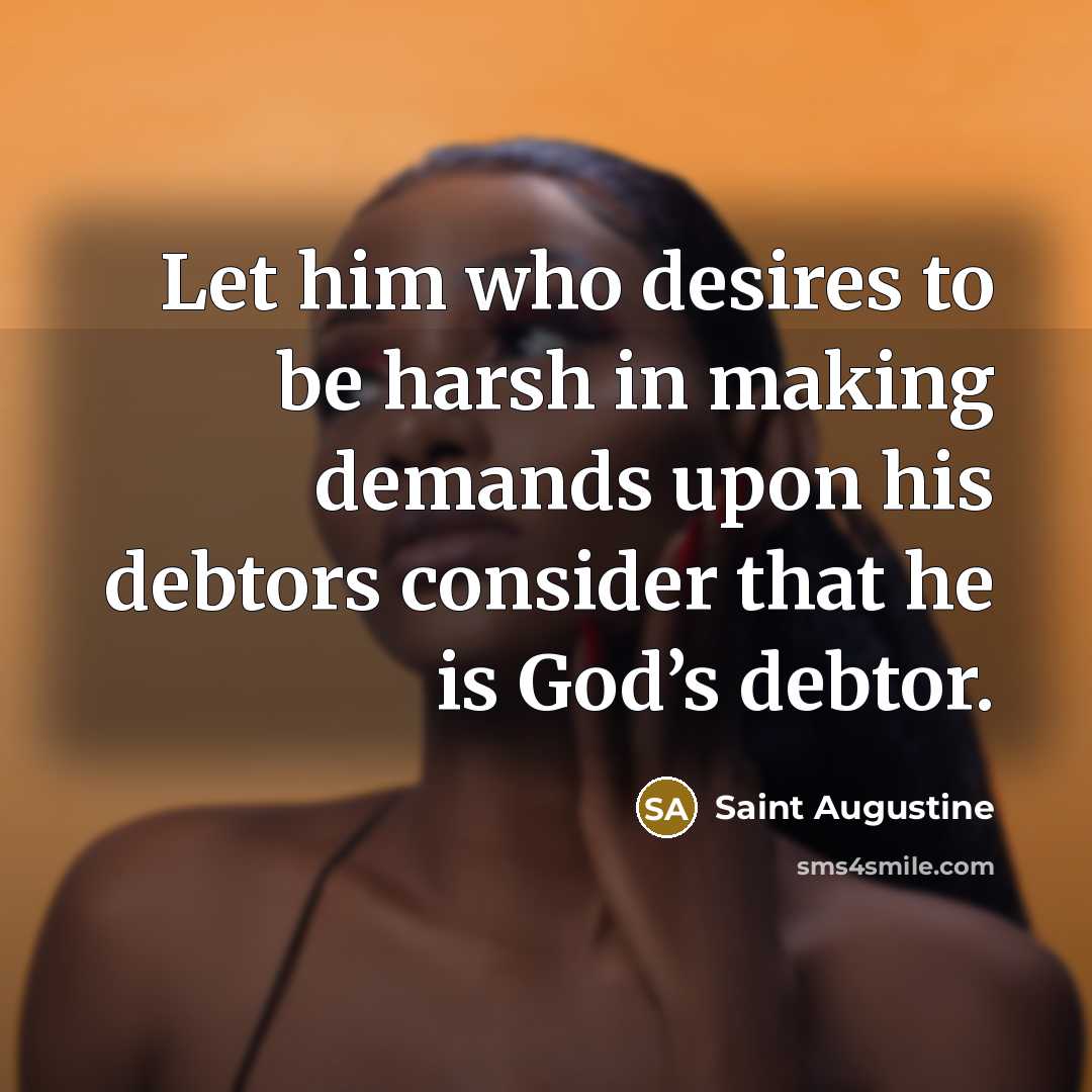 “Let him who desires to be harsh in making demands…” quote by Saint Augustine
