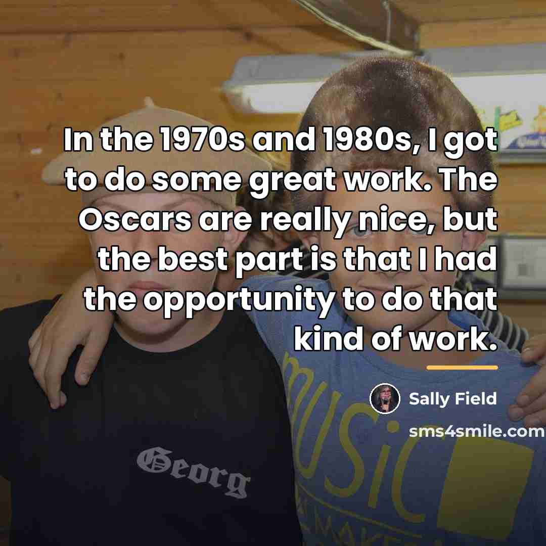 “In the 1970s and 1980s, I got to do some…” quote by Sally Field