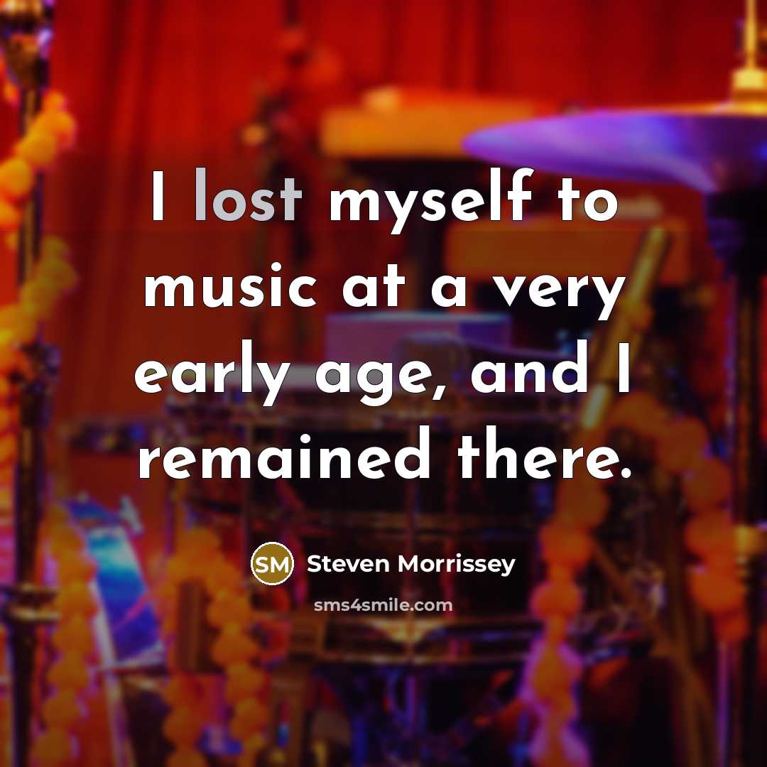 “I lost myself to music at a very early age,…” quote by Steven Morrissey