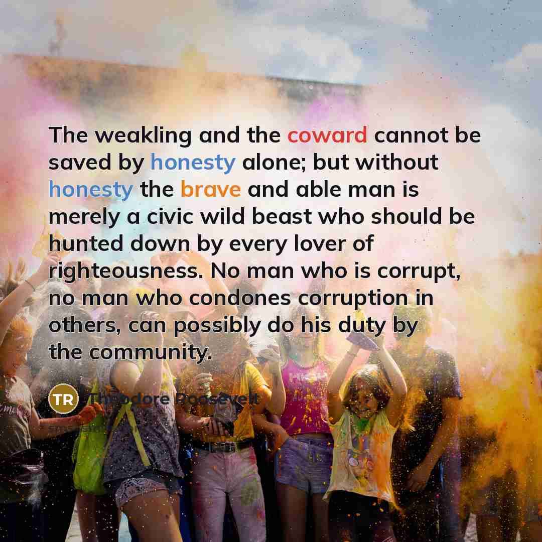 “The weakling and the coward cannot be saved by honesty…” quote by Theodore Roosevelt
