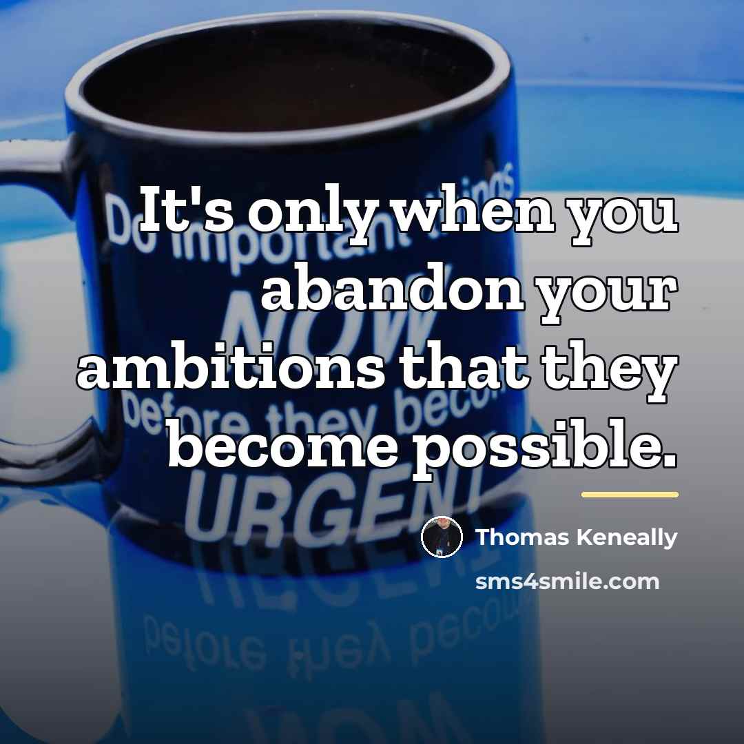 “It's only when you abandon your ambitions that they become…” quote by Thomas Keneally