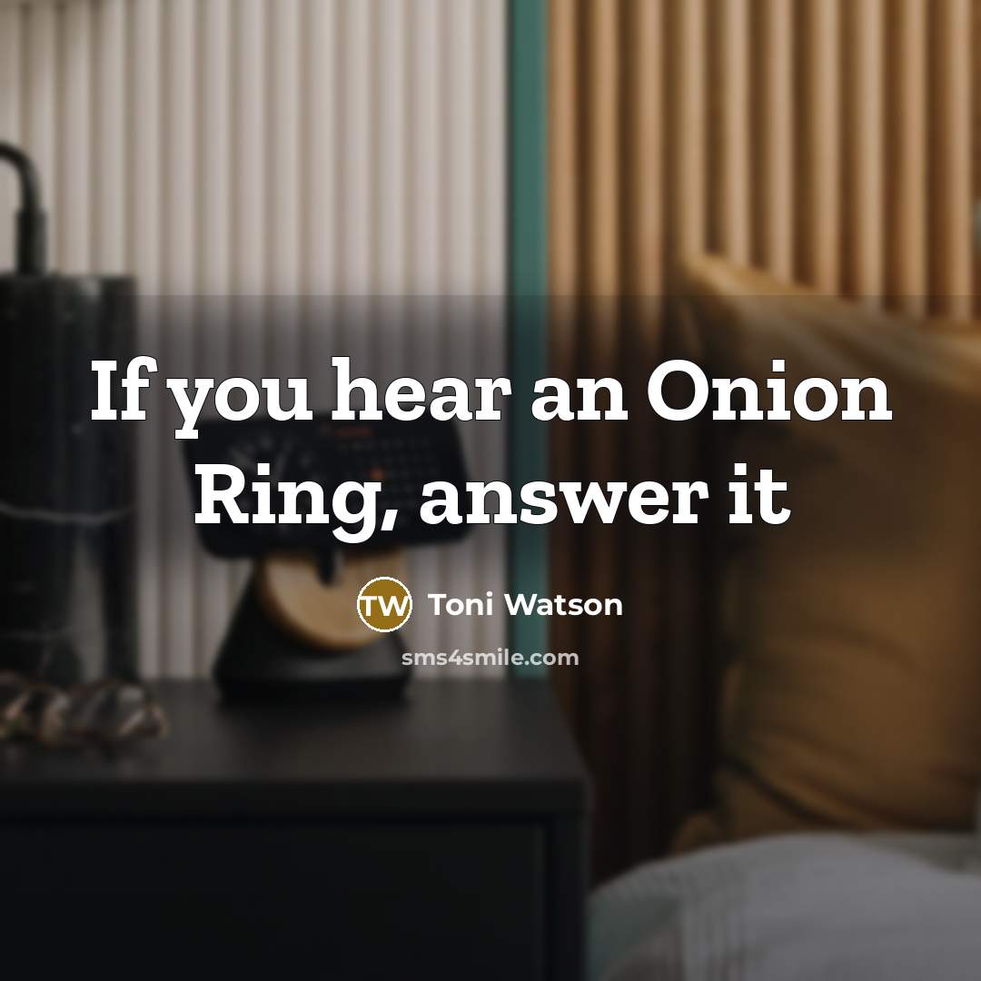 “If you hear an Onion Ring, answer it…” quote by Toni Watson