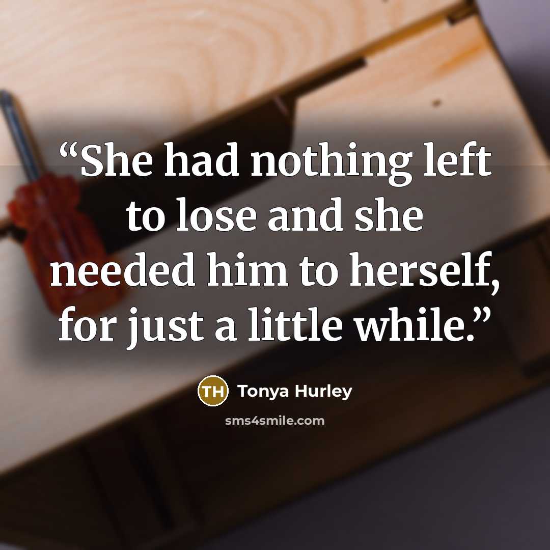 “She had nothing left to lose and she needed him to herself, for just a little while.” quote by Tonya Hurley