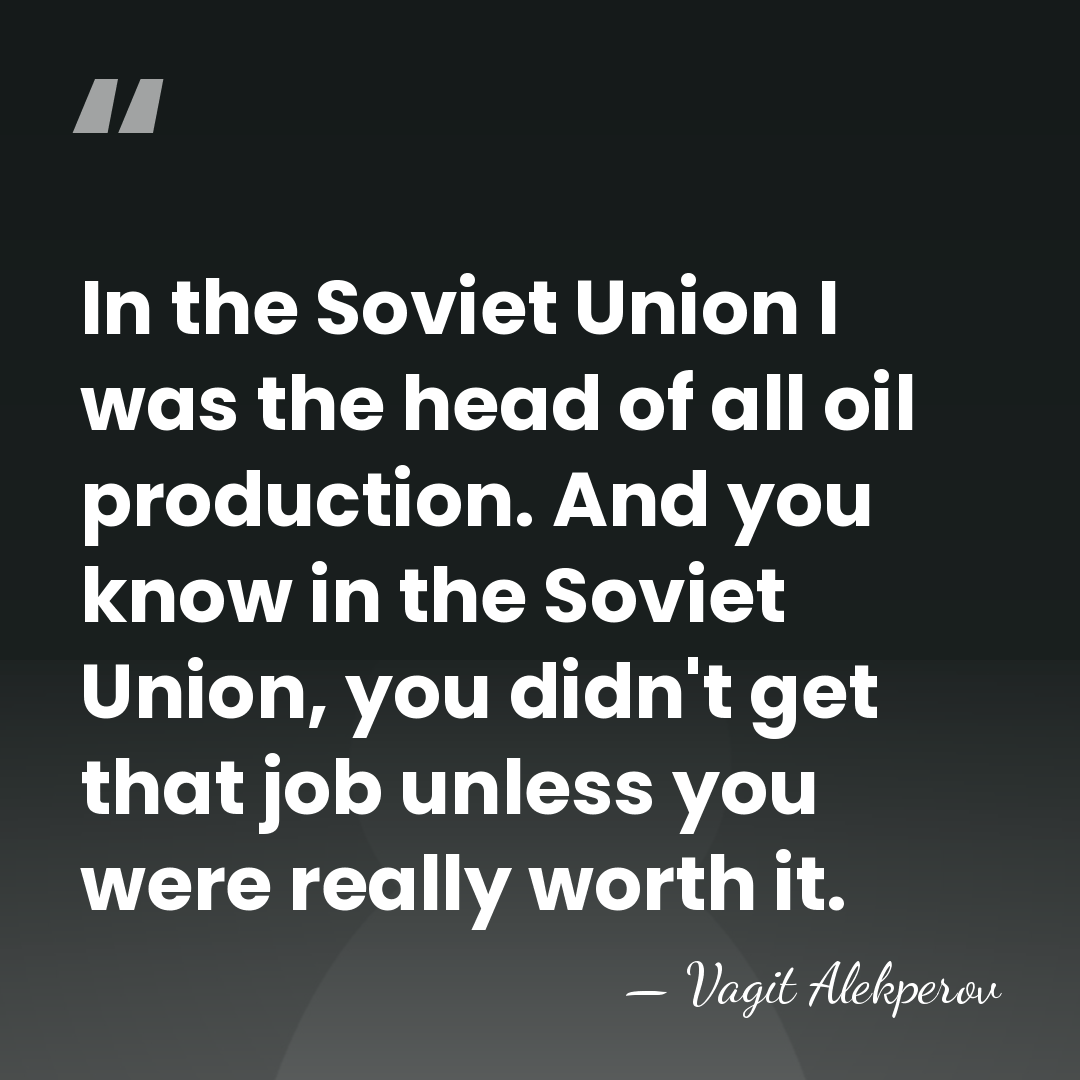 In the Soviet Union I was the head of all oil production.&hellip; - Vagit Alekperov