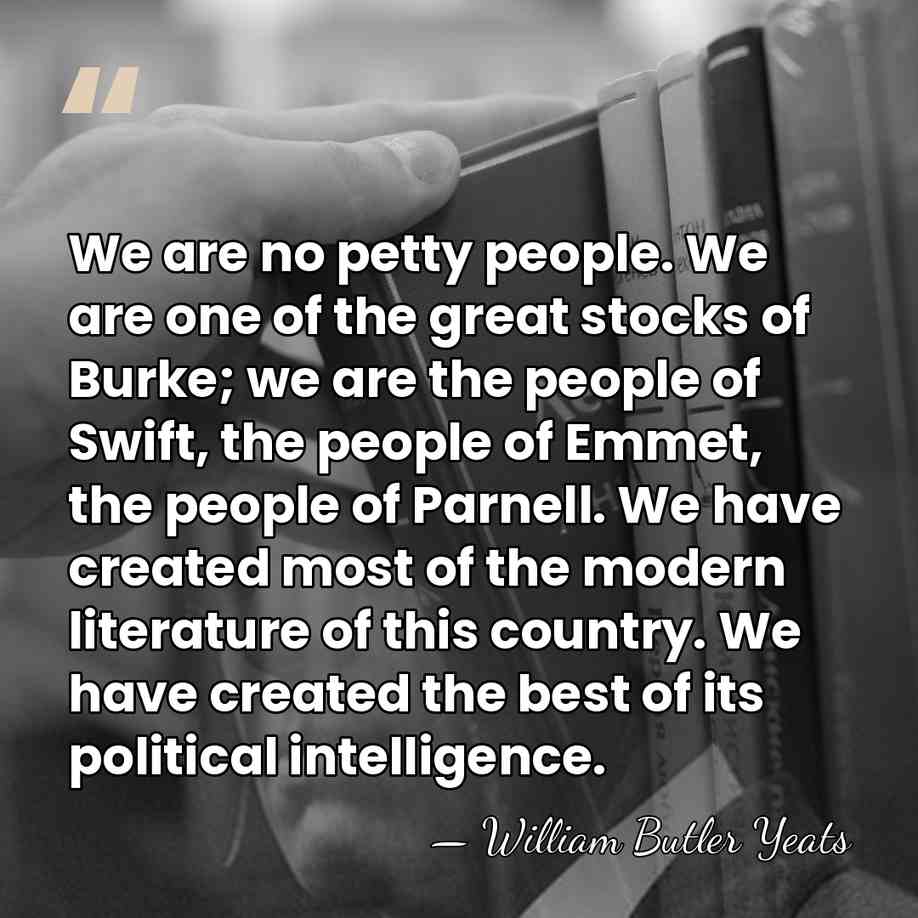 We are no petty people. We are one of the great stocks&hellip; - William Butler Yeats