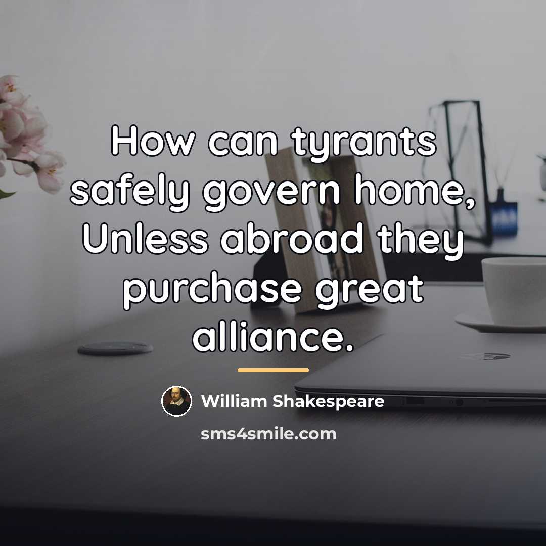 “How can tyrants safely govern home, Unless abroad they purchase…” quote by William Shakespeare