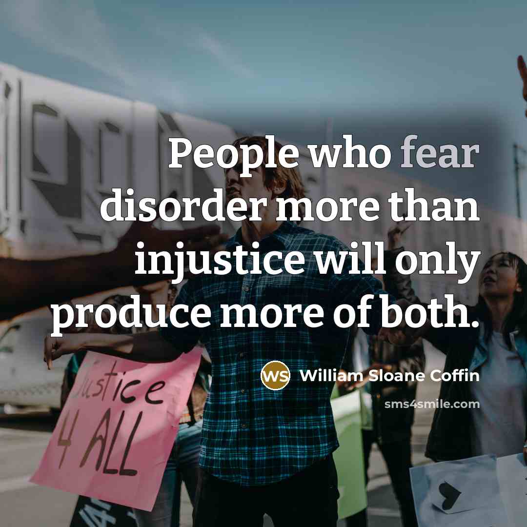 “People who fear disorder more than injustice will only produce…” quote by William Sloane Coffin