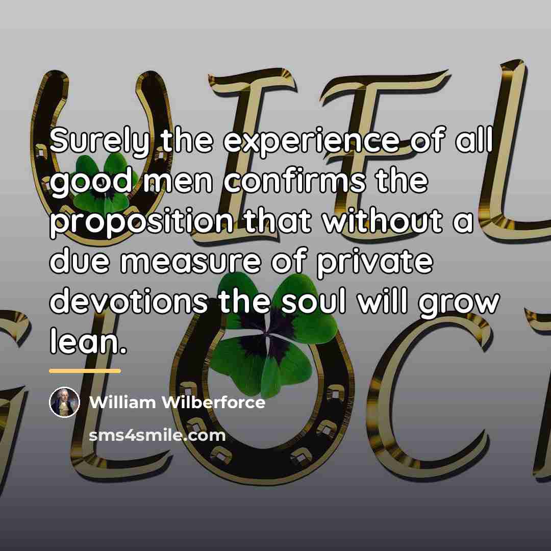 “Surely the experience of all good men confirms the proposition…” quote by William Wilberforce