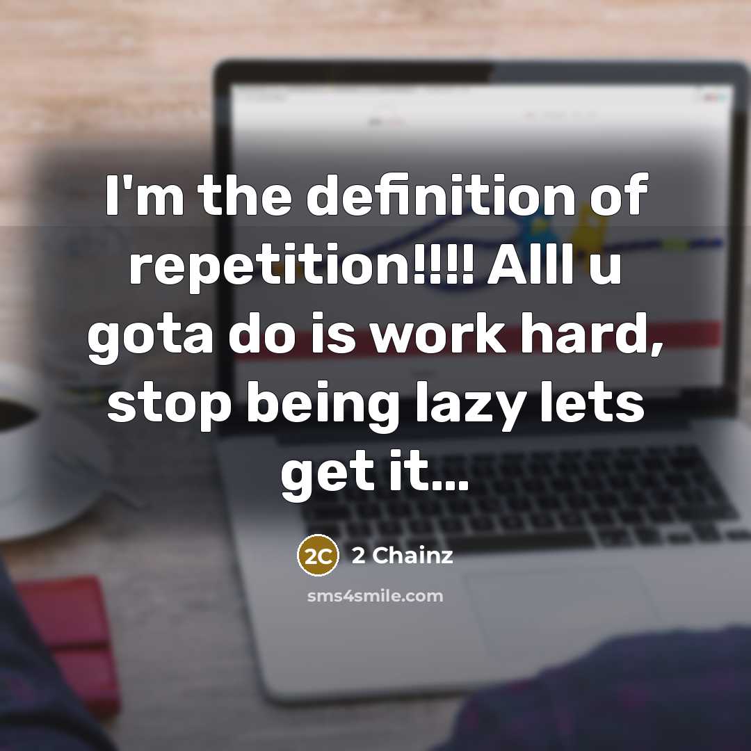 “I'm the definition of repetition!!!! Alll u gota do is work hard, stop being lazy lets get it…” quote by 2 Chainz