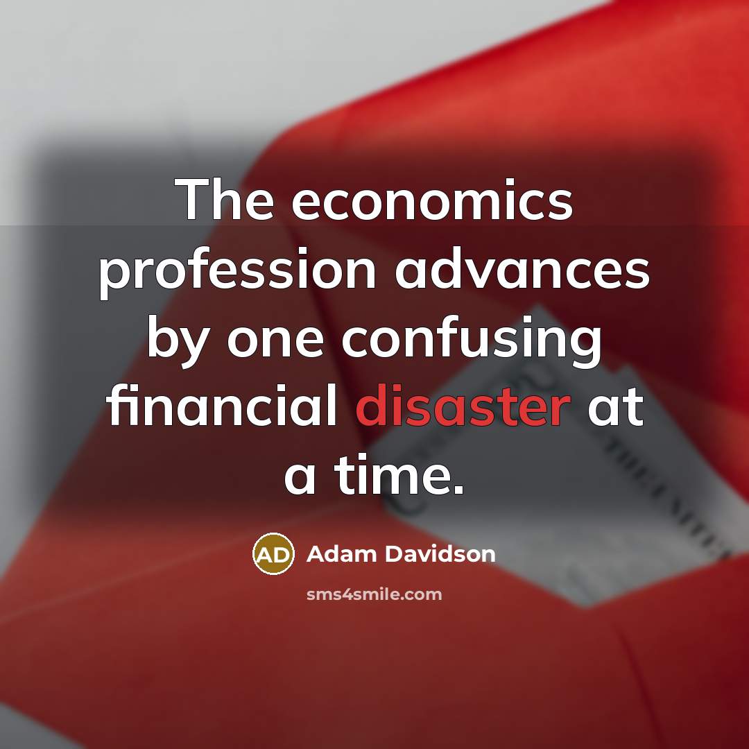“The economics profession advances by one confusing financial disaster at…” quote by Adam Davidson