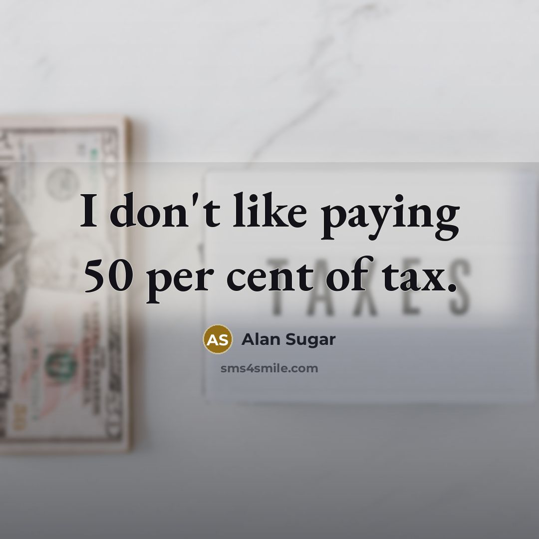 “I don't like paying 50 per cent of tax.” quote by Alan Sugar