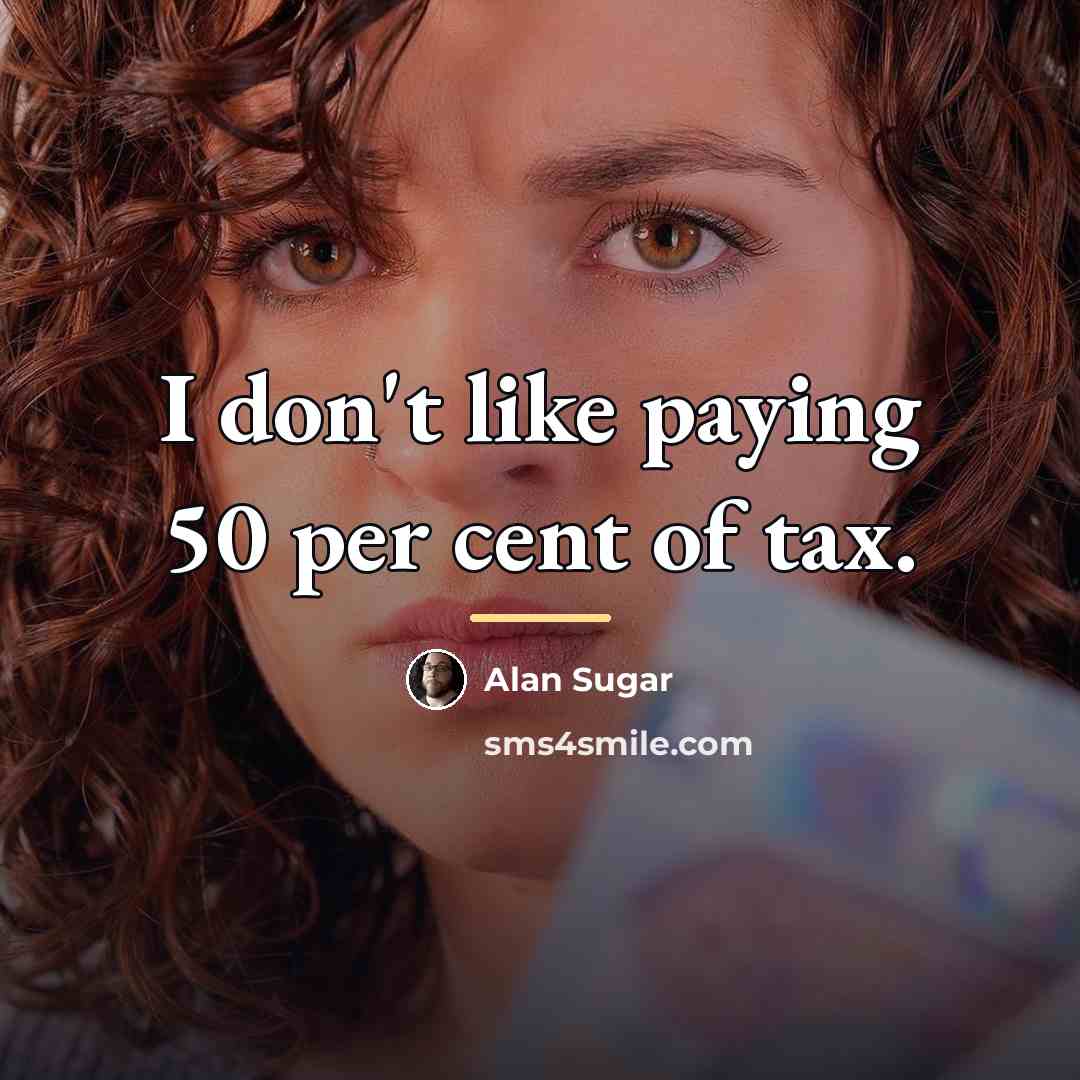 “I don't like paying 50 per cent of tax.…” quote by Alan Sugar