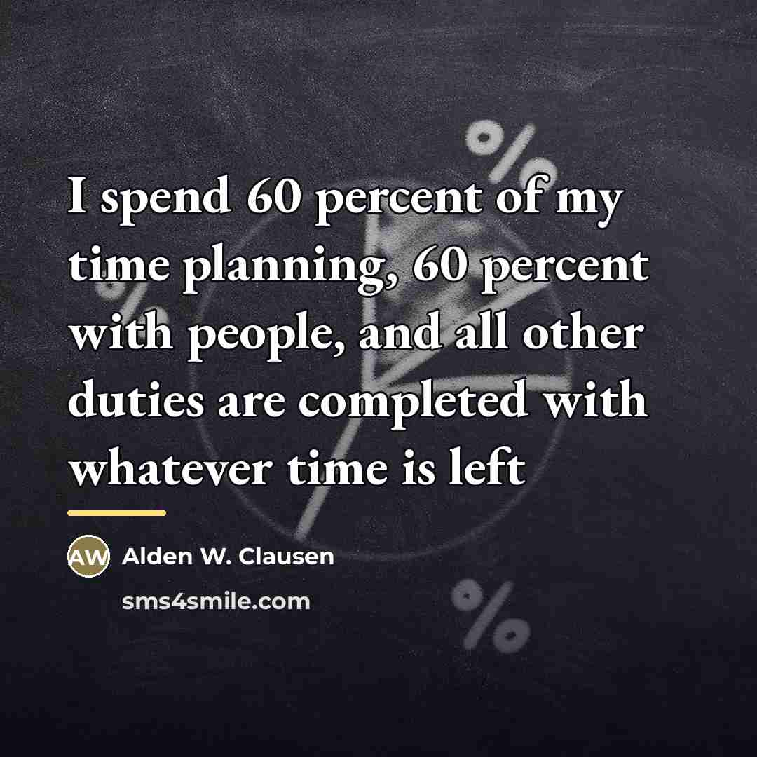 “I spend 60 percent of my time planning, 60 percent…” quote by Alden W. Clausen