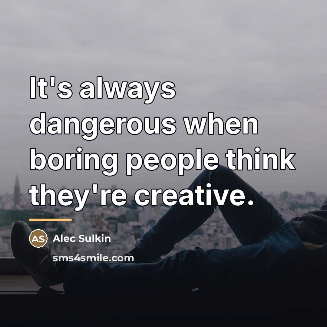 “It's always dangerous when boring people think they're creative.…” quote by Alec Sulkin