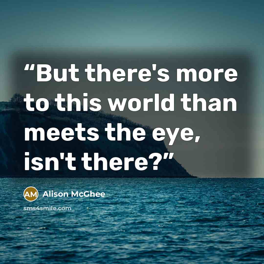 “But there's more to this world than meets the eye, isn't there?” quote by Alison McGhee