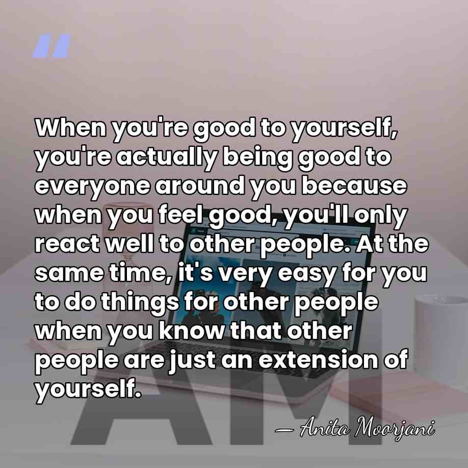 When you're good to yourself, you're actually being good to everyone around&hellip; - Anita Moorjani