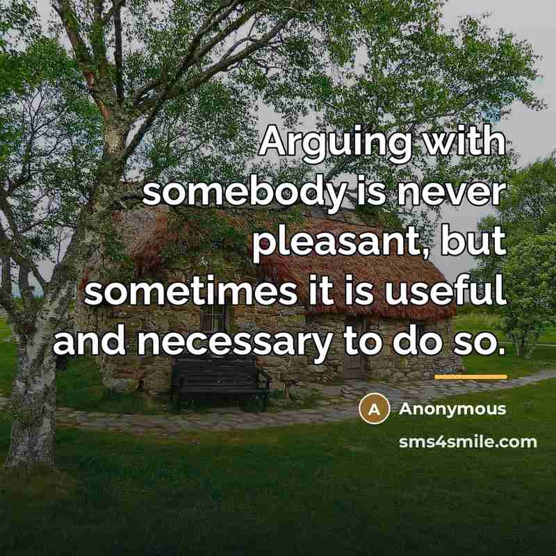 “Arguing with somebody is never pleasant, but sometimes it is…” quote by Anonymous